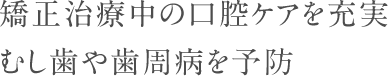 矯正治療中の口腔ケアを充実むし歯や歯周病を予防